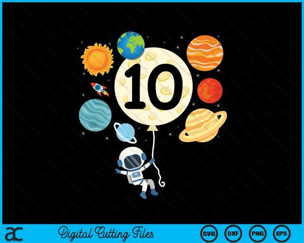 Astronaut Balloon Planets 10th Birthday Space 10 Year Old Kids SVG PNG Digital Cutting Files