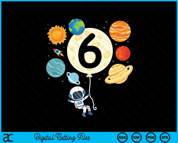 Astronaut Balloon Planets 6th Birthday Space 6 Year Old Kids SVG PNG Digital Cutting Files