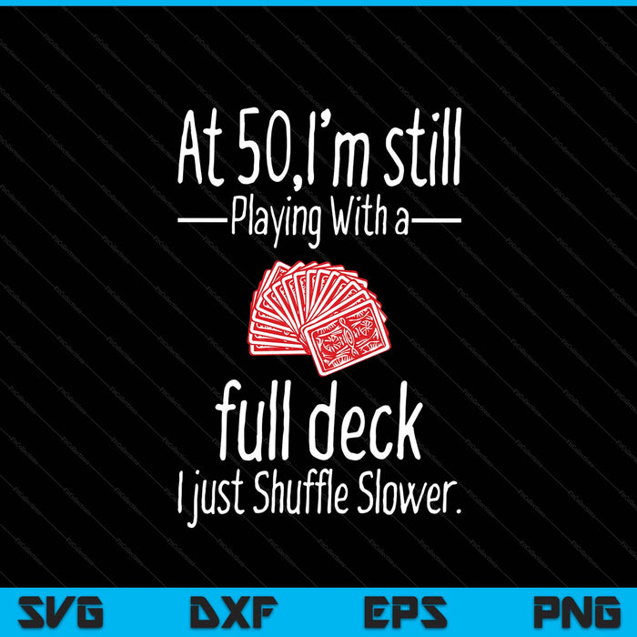 At 50,I'm Still Playing With A Full Deck I Just Shuffle Slower SVG PNG Digital Printable Files