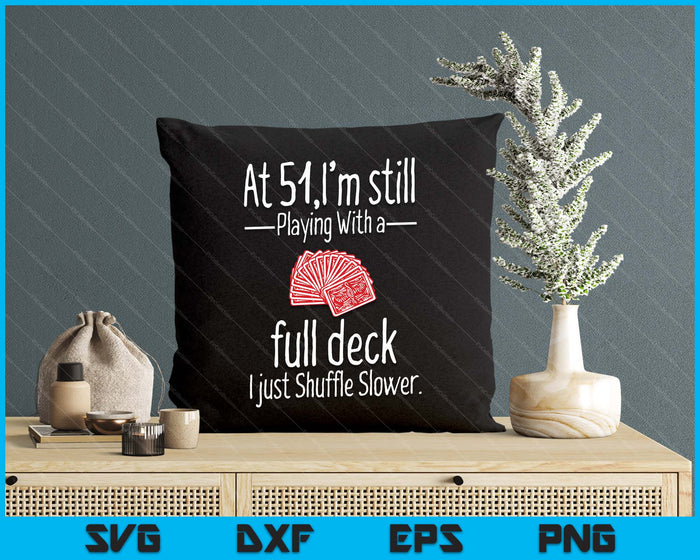 At 51,I'm Still Playing With A Full Deck I Just Shuffle Slower SVG PNG Digital Printable Files