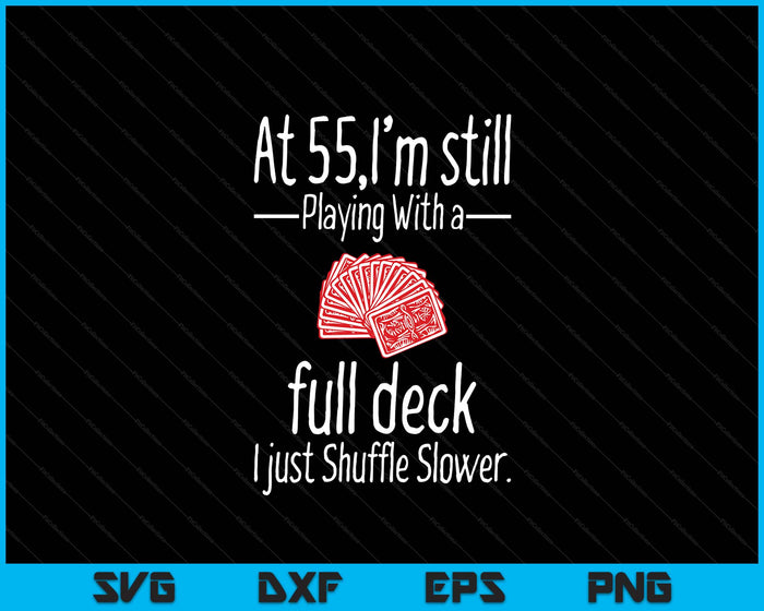 At 55,I'm Still Playing With A Full Deck I Just Shuffle Slower SVG PNG Digital Printable Files