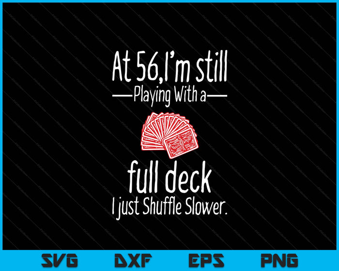 At 56,I'm Still Playing With A Full Deck I Just Shuffle Slower SVG PNG Digital Printable Files