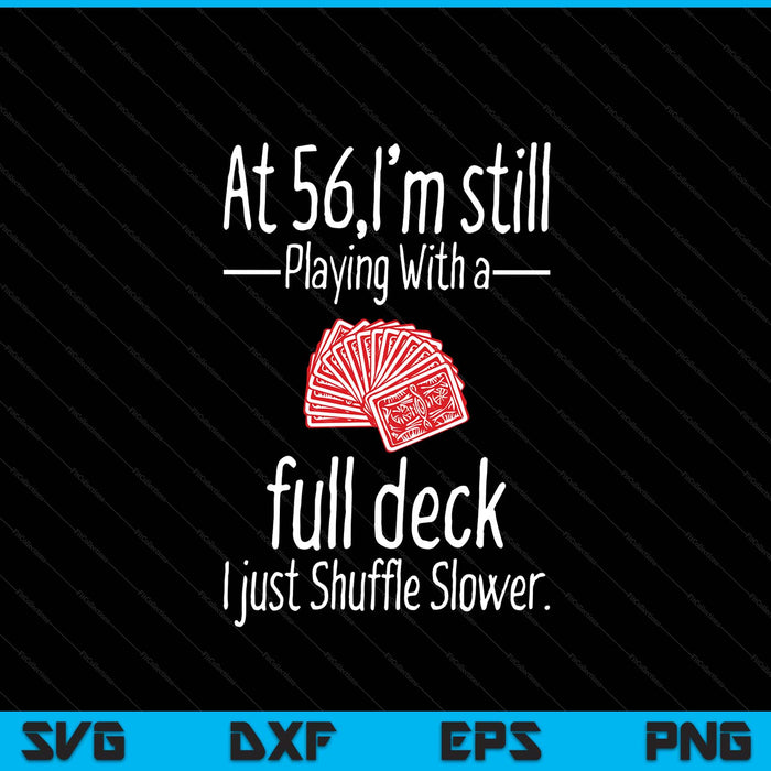At 56,I'm still playing with a full deck I just shuffle slower SVG cut file