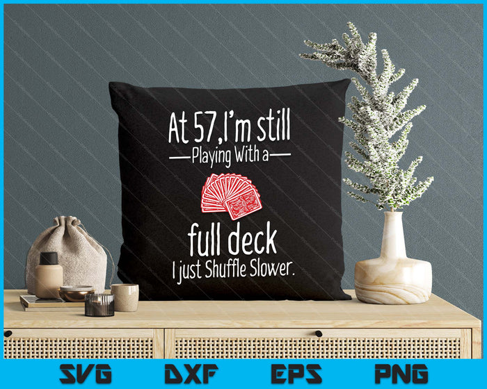 At 57,I'm Still Playing With A Full Deck I Just Shuffle Slower SVG PNG Digital Printable Files
