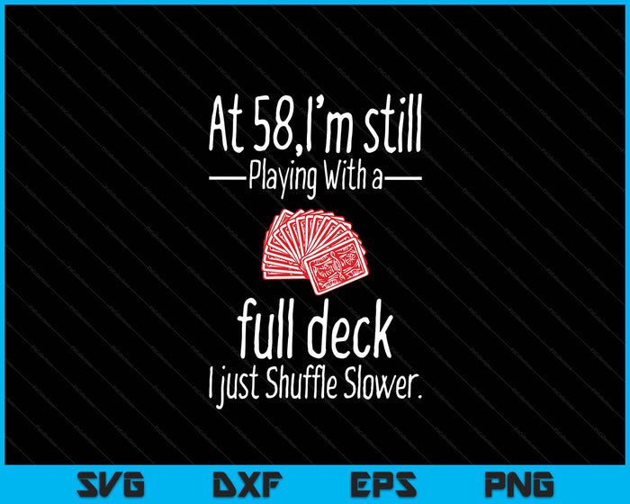 At 58,I'm Still Playing With A Full Deck I Just Shuffle Slower SVG PNG Digital Printable Files