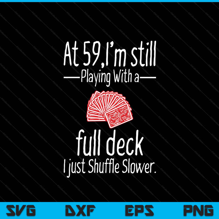 At 59,I'm Still Playing With A Full Deck I Just Shuffle Slower SVG PNG Digital Printable Files
