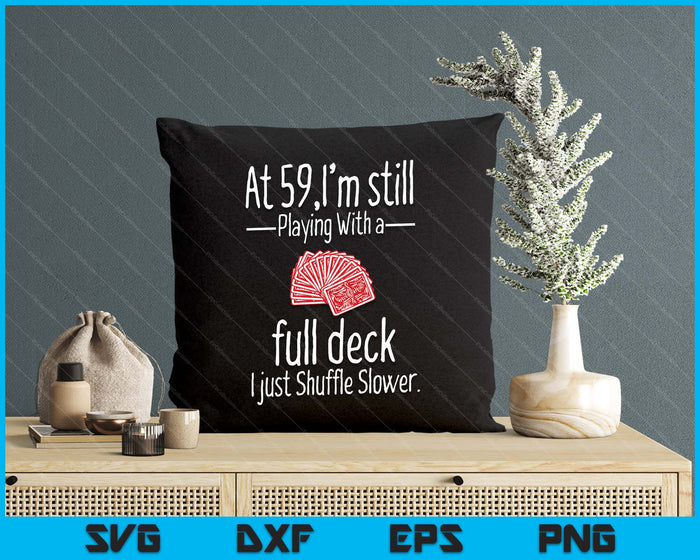 At 59,I'm Still Playing With A Full Deck I Just Shuffle Slower SVG PNG Digital Printable Files