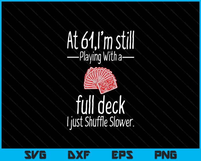 At 61,I'm Still Playing With A Full Deck I Just Shuffle Slower SVG PNG Digital Printable Files