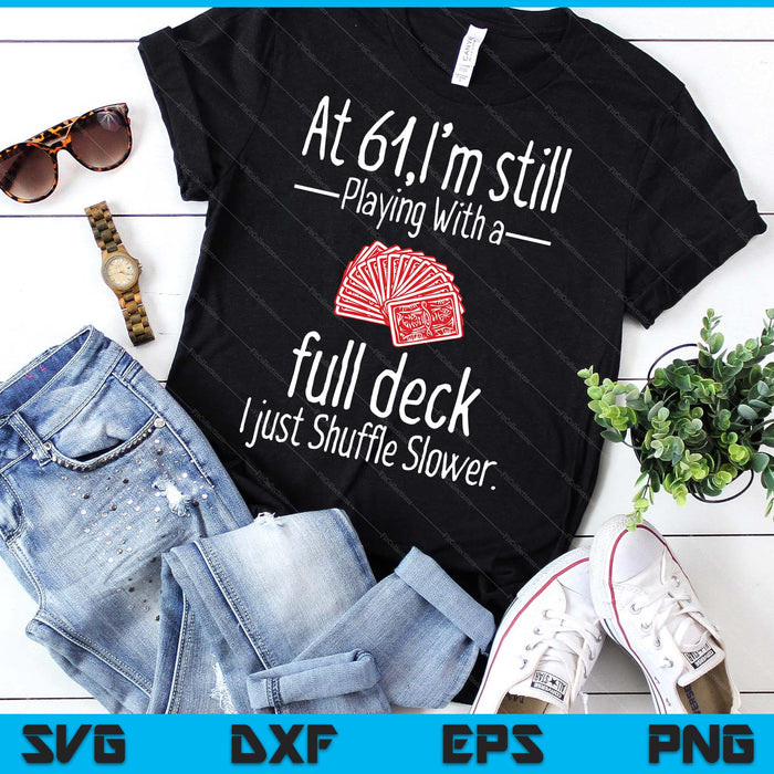 At 61,I'm Still Playing With A Full Deck I Just Shuffle Slower SVG PNG Digital Printable Files