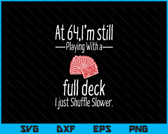 At 64,I'm Still Playing With A Full Deck I Just Shuffle Slower SVG PNG Digital Printable Files