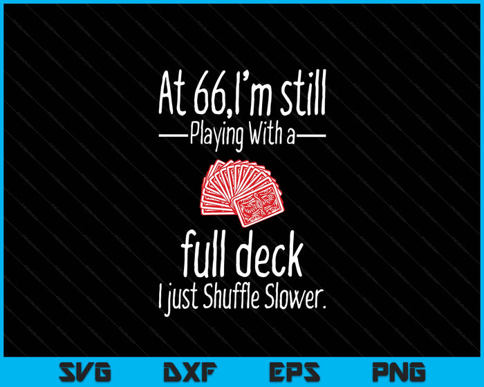 At 66,I'm Still Playing With A Full Deck I Just Shuffle Slower SVG PNG Digital Printable Files