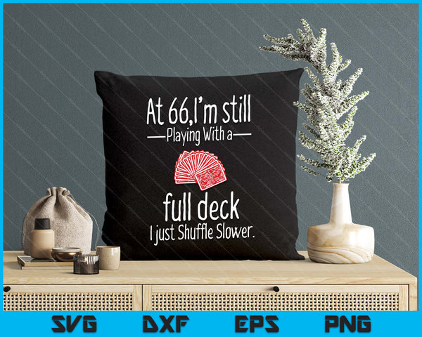 At 66,I'm Still Playing With A Full Deck I Just Shuffle Slower SVG PNG Digital Printable Files