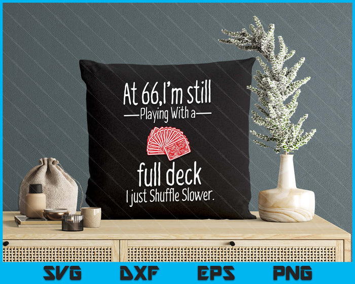 At 66,I'm Still Playing With A Full Deck I Just Shuffle Slower SVG PNG Digital Printable Files