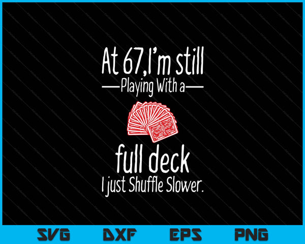 At 67,I'm Still Playing With A Full Deck I Just Shuffle Slower SVG PNG Digital Printable Files