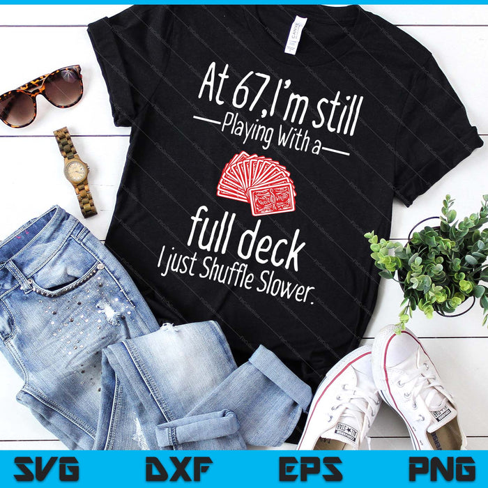 At 67,I'm Still Playing With A Full Deck I Just Shuffle Slower SVG PNG Digital Printable Files