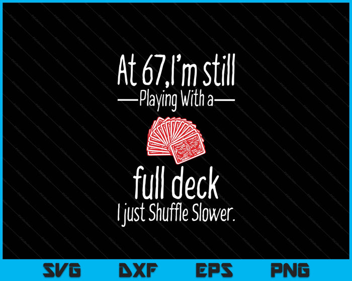 At 68,I'm Still Playing With A Full Deck I Just Shuffle Slower SVG PNG Digital Printable Files