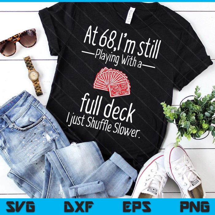 At 68,I'm Still Playing With A Full Deck I Just Shuffle Slower SVG PNG Digital Printable Files