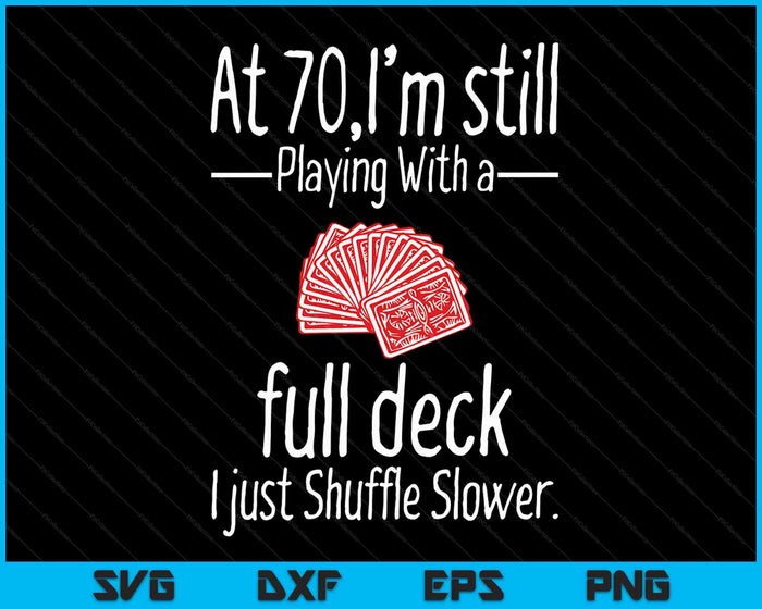 At 70,I'm Still Playing With A Full Deck I Just Shuffle Slower SVG PNG Digital Cutting Files