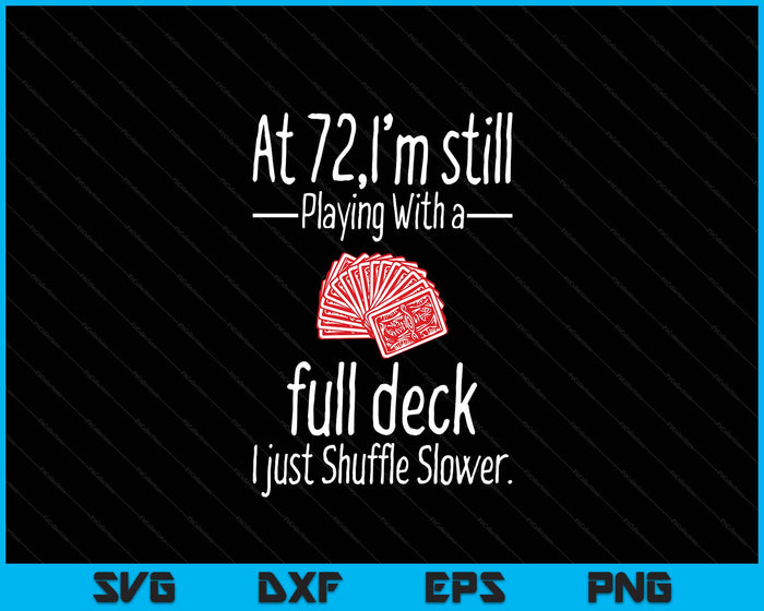 At 72,I'm Still Playing With A Full Deck I Just Shuffle Slower SVG PNG Digital Printable Files