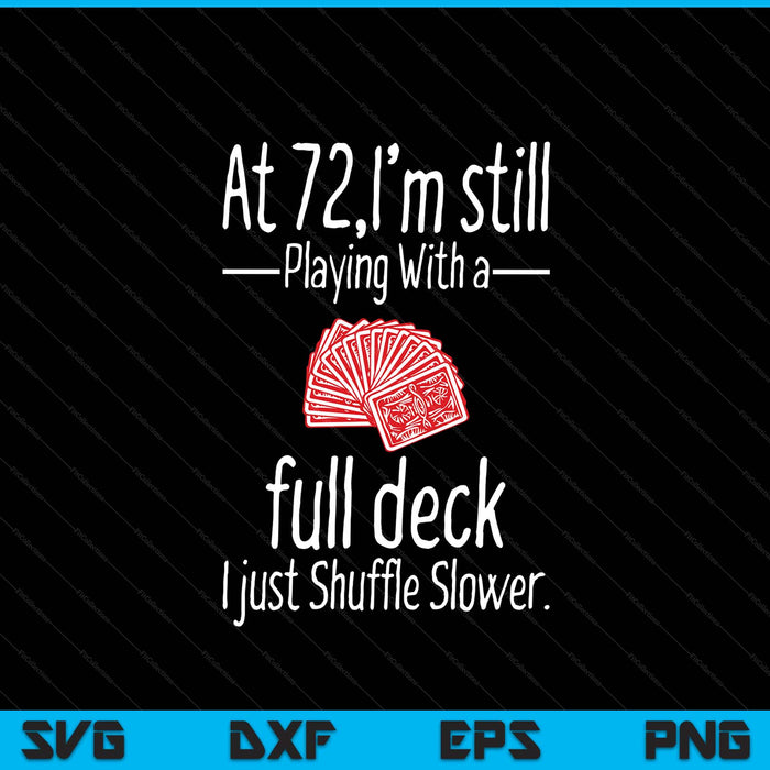 At 72,I'm Still Playing With A Full Deck I Just Shuffle Slower SVG PNG Digital Printable Files