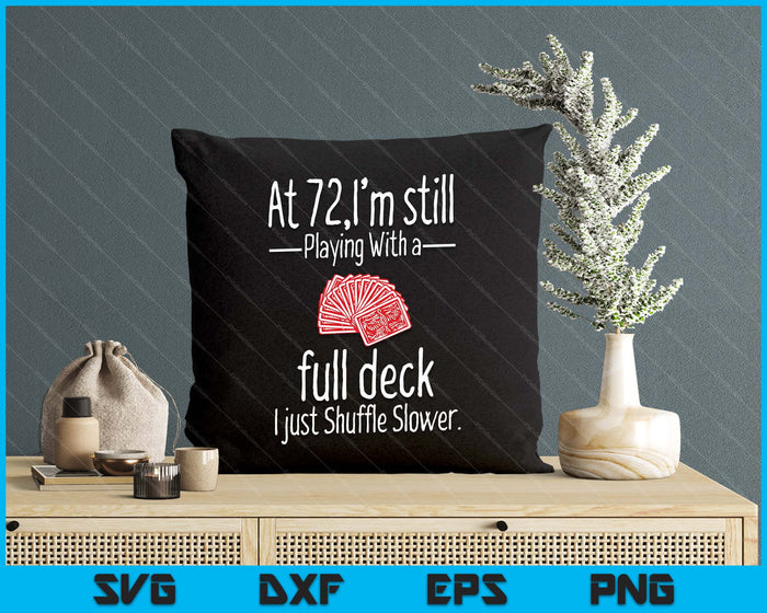 At 72,I'm Still Playing With A Full Deck I Just Shuffle Slower SVG PNG Digital Printable Files