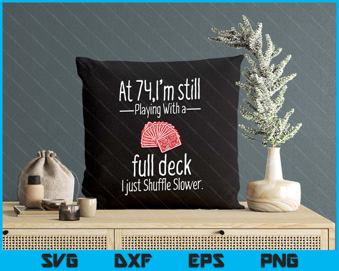 At 74,I'm Still Playing With A Full Deck I Just Shuffle Slower SVG PNG Digital Printable Files