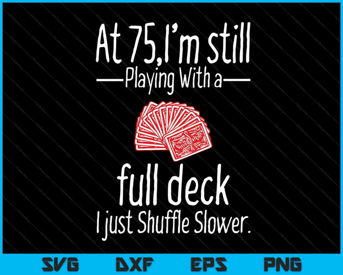 At 75,I'm Still Playing With A Full Deck I Just Shuffle Slower SVG PNG Digital Cutting Files