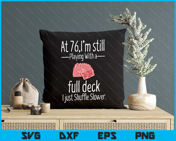 At 76,I'm Still Playing With A Full Deck I Just Shuffle Slower SVG PNG Digital Printable Files