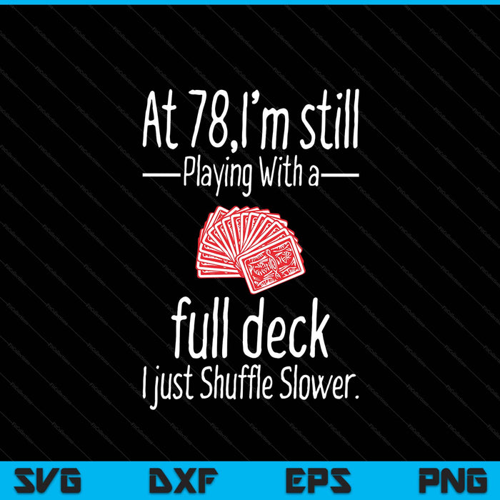 At 78,I'm Still Playing With A Full Deck I Just Shuffle Slower SVG PNG Digital Printable Files