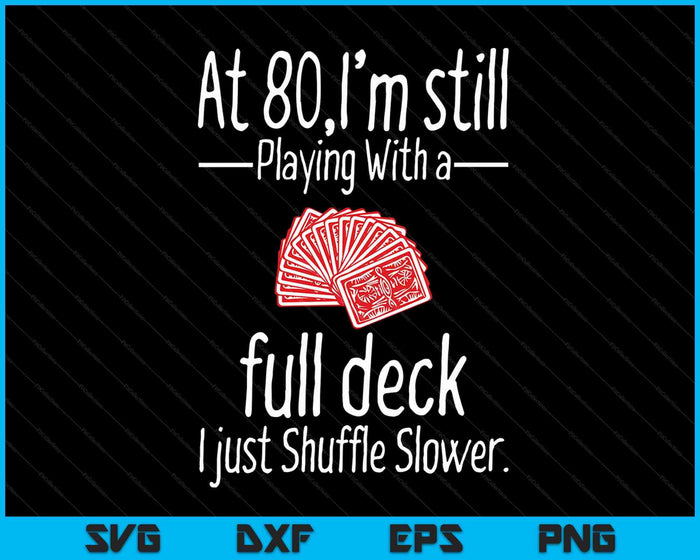 At 80,I'm Still Playing With A Full Deck I Just Shuffle Slower SVG PNG Digital Cutting Files