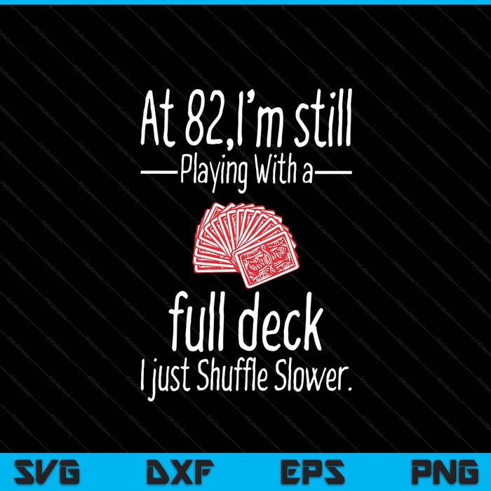 At 82,I'm Still Playing With A Full Deck I Just Shuffle Slower SVG PNG Digital Printable Files