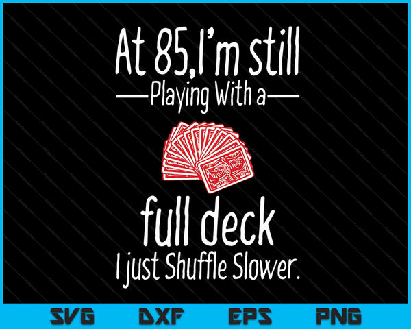 At 85,I'm Still Playing With A Full Deck I Just Shuffle Slower SVG PNG Digital Cutting Files