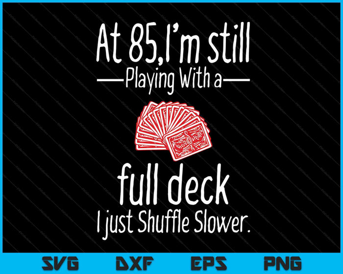 At 85,I'm Still Playing With A Full Deck I Just Shuffle Slower SVG PNG Digital Cutting Files
