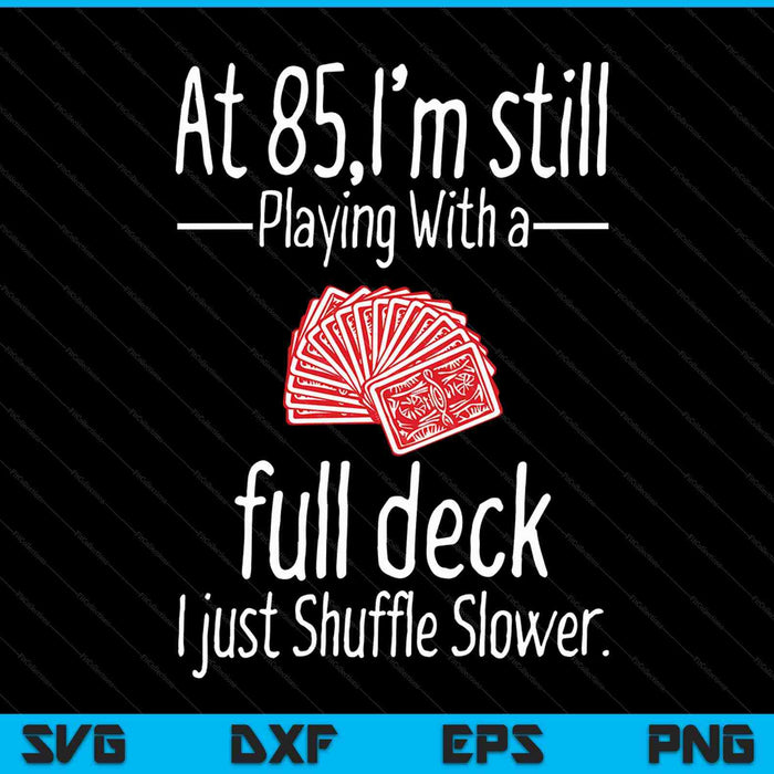 At 85,I'm Still Playing With A Full Deck I Just Shuffle Slower SVG PNG Digital Cutting Files