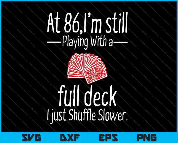 At 86,I'm Still Playing With A Full Deck I Just Shuffle Slower SVG PNG Digital Cutting Files