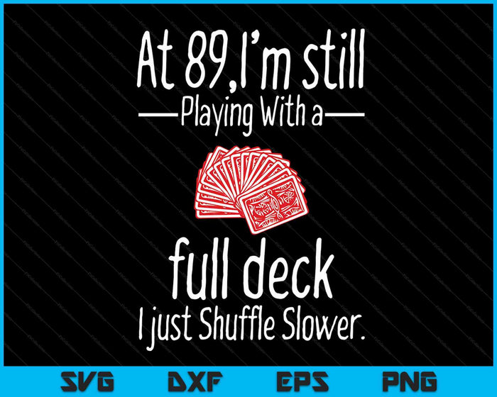 At 89,I'm Still Playing With A Full Deck I Just Shuffle Slower SVG PNG Digital Cutting Files