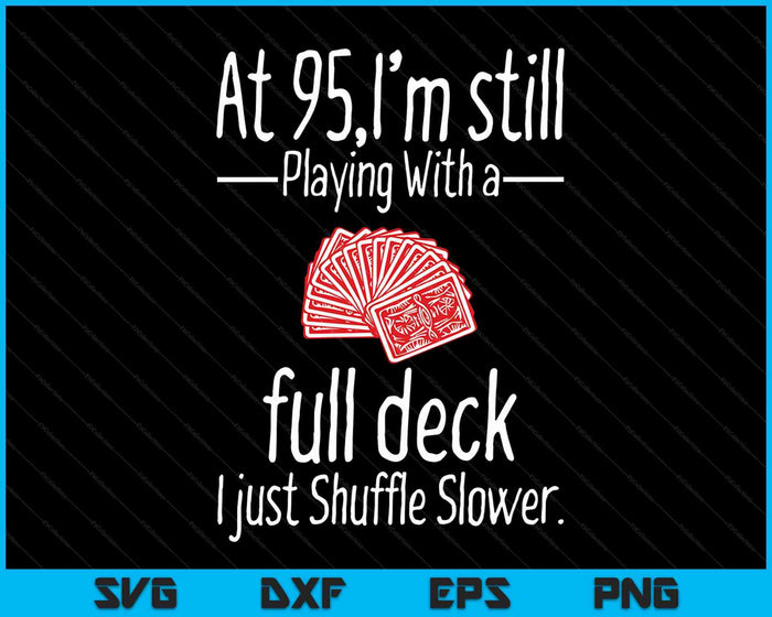 At 95,I'm Still Playing With A Full Deck I Just Shuffle Slower SVG PNG Digital Cutting Files