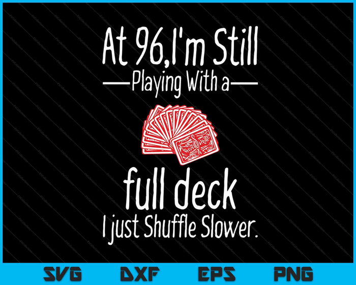 At 96,I'm Still Playing With A Full Deck I Just Shuffle Slower SVG PNG Digital Cutting Files