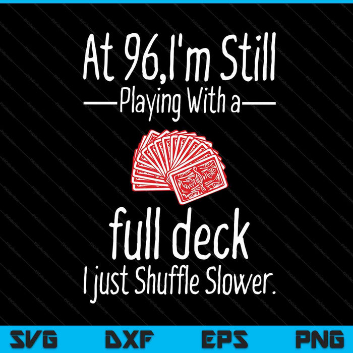 At 96,I'm Still Playing With A Full Deck I Just Shuffle Slower SVG PNG Digital Cutting Files
