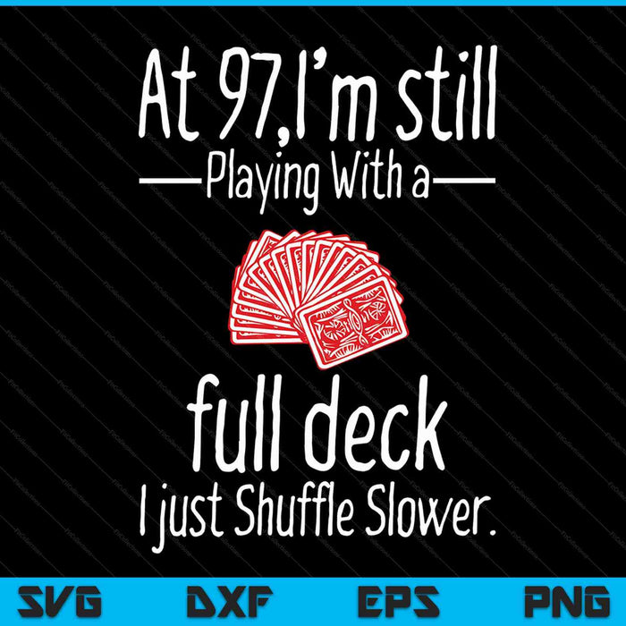 At 97,I'm Still Playing With A Full Deck I Just Shuffle Slower SVG PNG Digital Cutting Files