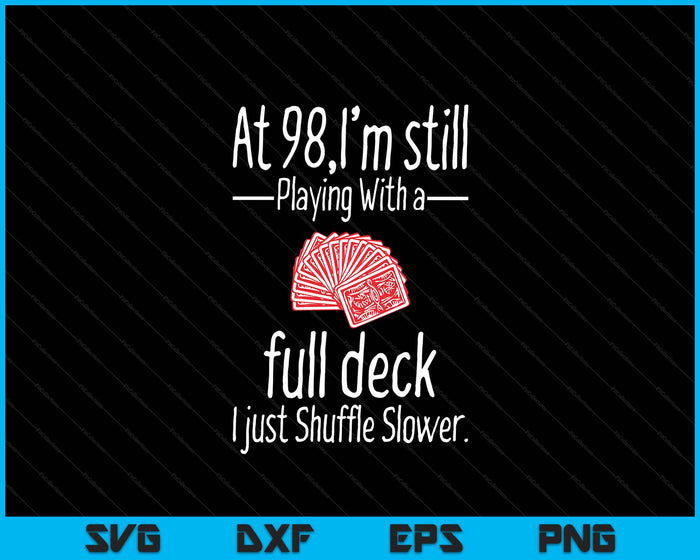 At 98,I'm Still Playing With A Full Deck I Just Shuffle Slower SVG PNG Digital Printable Files