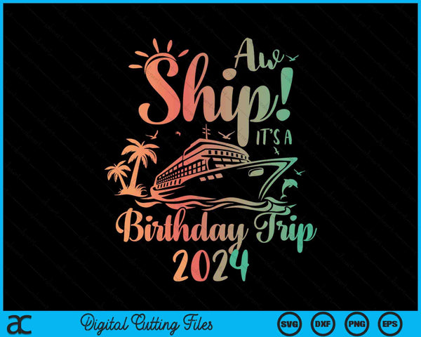 Aw Ship It's A Birthday Trip 2024 Cruise Vacation SVG PNG Digital Cutting Files