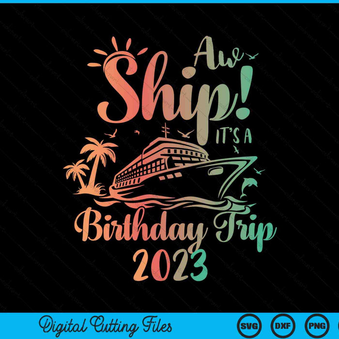 Aw Ship It's A Birthday Trip 2023 Cruise Vacation SVG PNG Digital Cutting Files