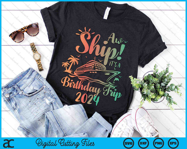 Aw Ship It's A Birthday Trip 2024 Cruise Vacation SVG PNG Digital Cutting Files