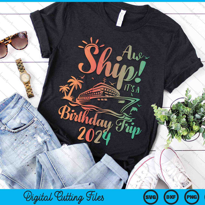 Aw Ship It's A Birthday Trip 2024 Cruise Vacation SVG PNG Digital Cutting Files