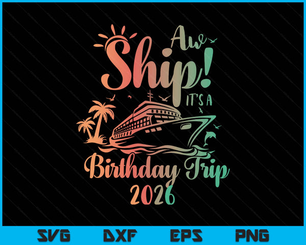 Aw Ship It's A Birthday Trip 2026 Cruise Vacation SVG PNG Digital Printable Files