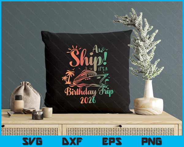 Aw Ship It's A Birthday Trip 2026 Cruise Vacation SVG PNG Digital Printable Files