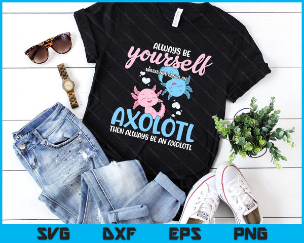 Axolotl Girls Be Yourself Unless You Can Be An Axolotl SVG PNG Digital Printable Files