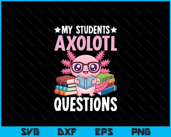 Axolotl Lover Teacher - My Students Axolotl Questions SVG PNG Digital Printable Files