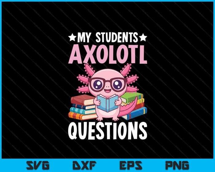 Axolotl Lover Teacher - My Students Axolotl Questions SVG PNG Digital Printable Files
